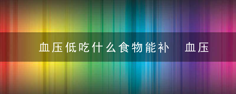 血压低吃什么食物能补 血压低可以哪些食物